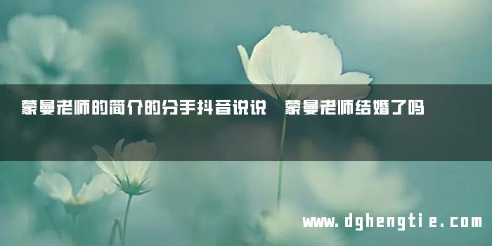 蒙曼老师的简介的分手抖音说说 蒙曼老师结婚了吗